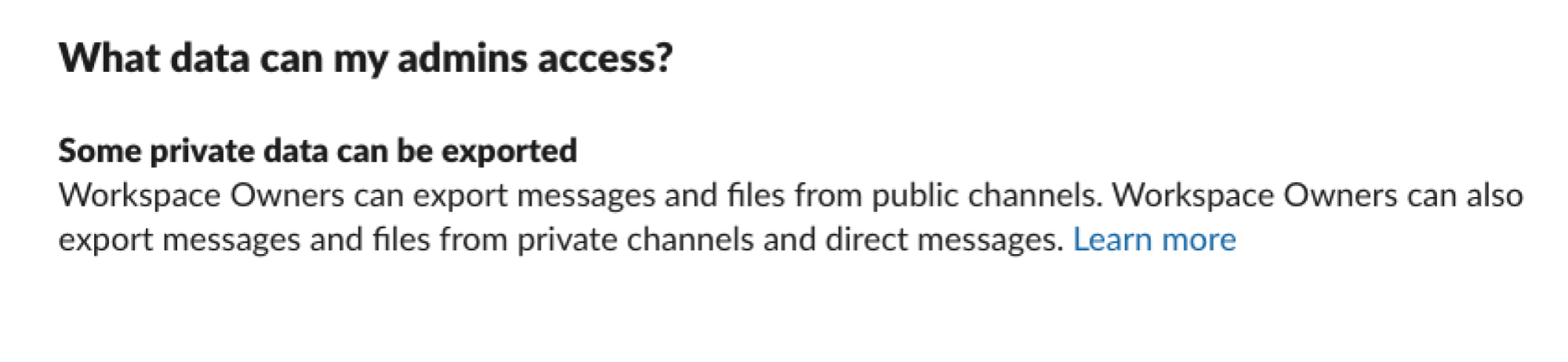 A screenshot of text reading: "What data can my admins access? Some private data can be exported. Workspace Owners can export messages and files from public channels. Workspace Owners can also export messages and files from private channels and direct messages. Learn more."